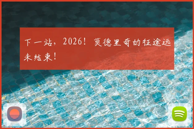 下一站,2026!莫德里奇的征途远未结束!