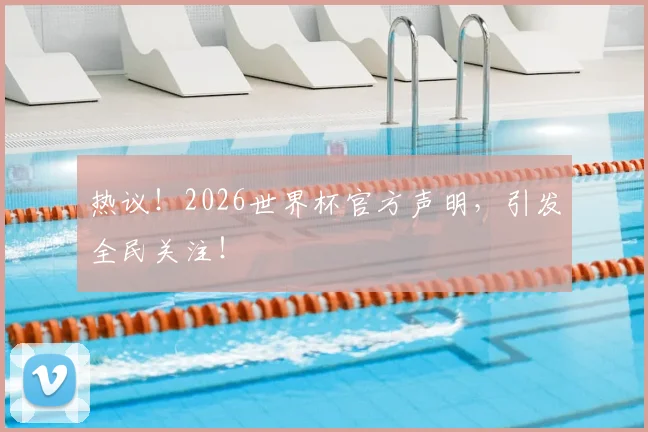 热议！2026世界杯官方声明，引发全民关注！