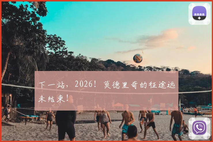 下一站,2026!莫德里奇的征途远未结束!
