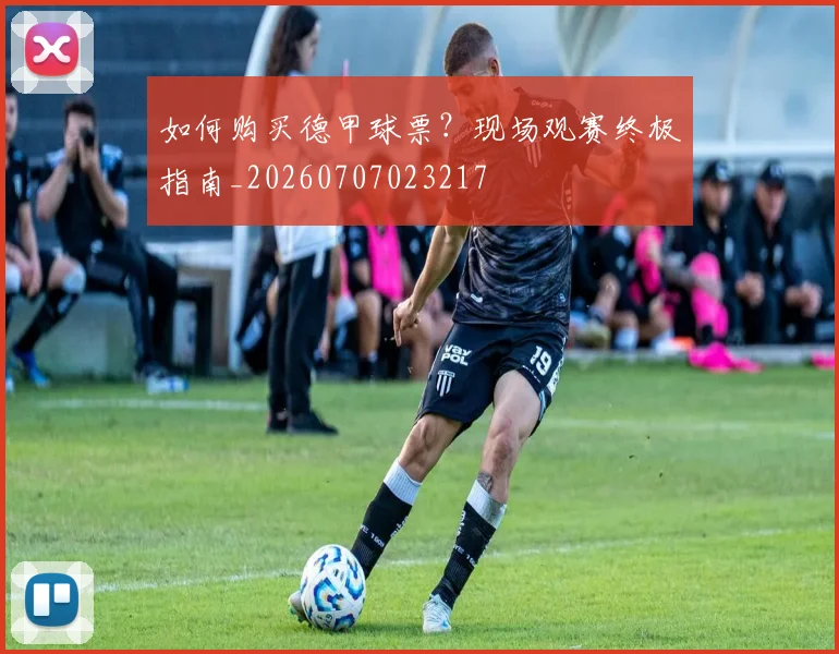 如何购买德甲球票？现场观赛终极指南_20260707023217