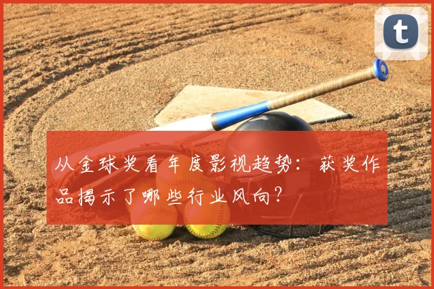 从金球奖看年度影视趋势：获奖作品揭示了哪些行业风向？