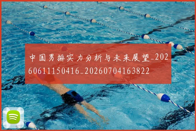 中国男排实力分析与未来展望_20260611150416_20260704163822