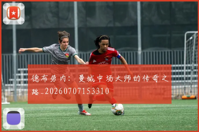 德布劳内:曼城中场大师的传奇之路_20260707153310