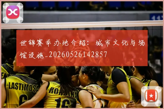 世锦赛举办地介绍：城市文化与场馆设施_20260526142857
