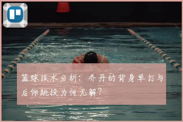 篮球技术分析：乔丹的背身单打与后仰跳投为何无解？