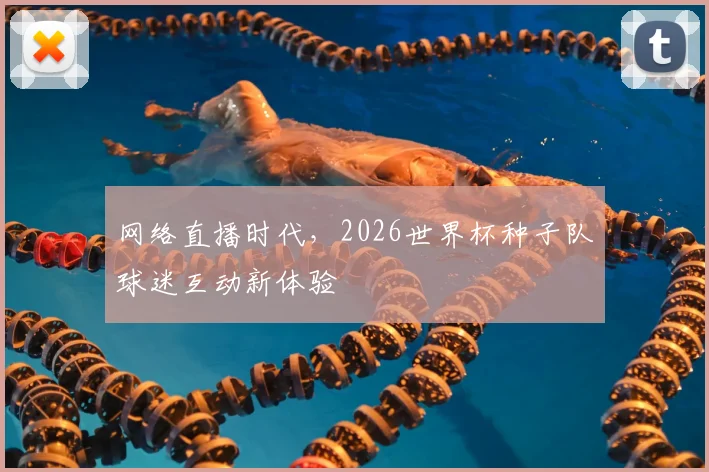 网络直播时代,2026世界杯种子队球迷互动新体验