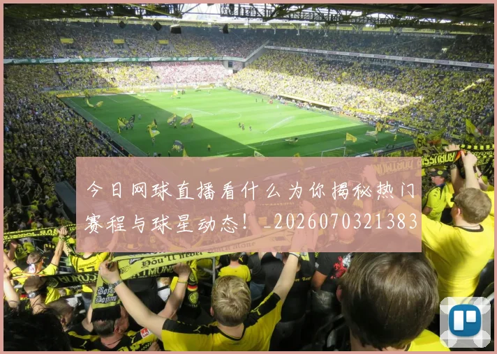 今日网球直播看什么为你揭秘热门赛程与球星动态！_20260703213836