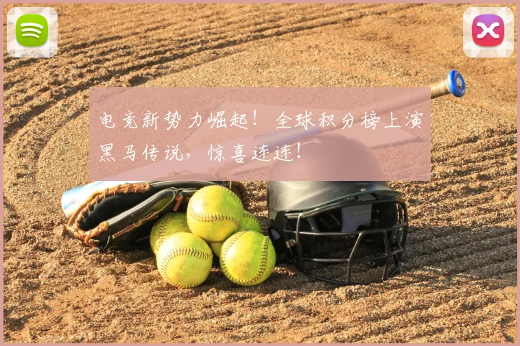 电竞新势力崛起!全球积分榜上演黑马传说,惊喜连连!