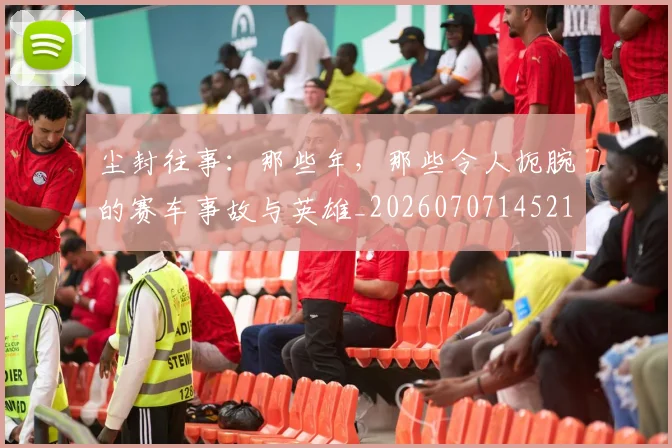 尘封往事:那些年,那些令人扼腕的赛车事故与英雄_20260707145215