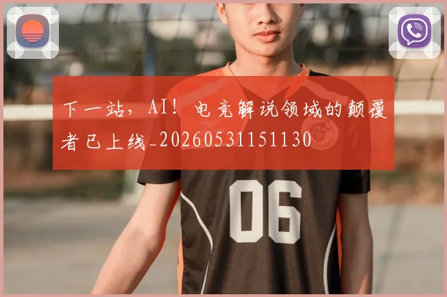 下一站，AI！电竞解说领域的颠覆者已上线_20260531151130