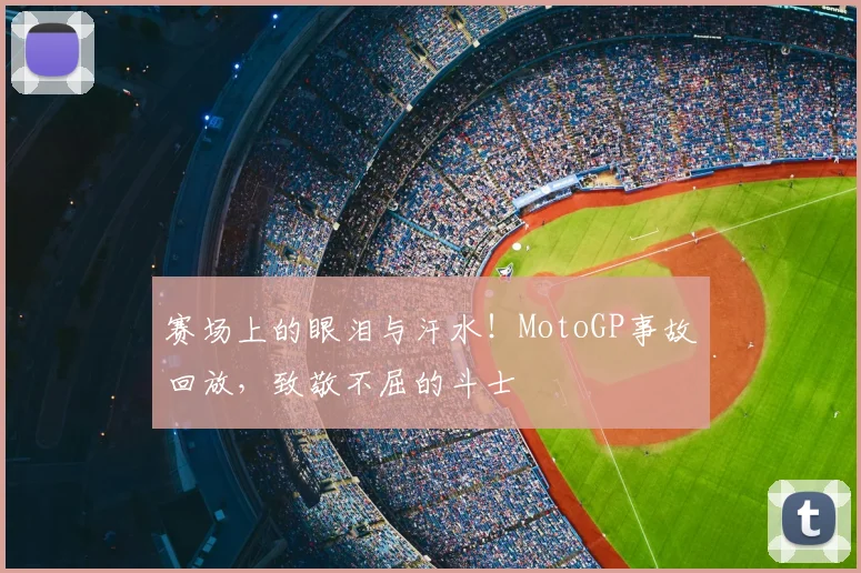赛场上的眼泪与汗水!MotoGP事故回放,致敬不屈的斗士