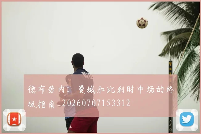 德布劳内：曼城和比利时中场的终极指南_20260707153312