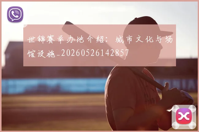 世锦赛举办地介绍:城市文化与场馆设施_20260526142857